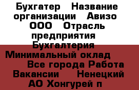 Бухгатер › Название организации ­ Авизо, ООО › Отрасль предприятия ­ Бухгалтерия › Минимальный оклад ­ 45 000 - Все города Работа » Вакансии   . Ненецкий АО,Хонгурей п.